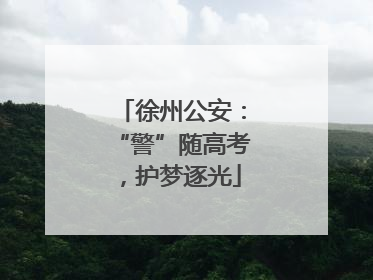 徐州公安：“警”随高考，护梦逐光